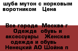 шуба мутон с норковым воротником › Цена ­ 7 000 - Все города, Москва г. Одежда, обувь и аксессуары » Женская одежда и обувь   . Ненецкий АО,Шойна п.